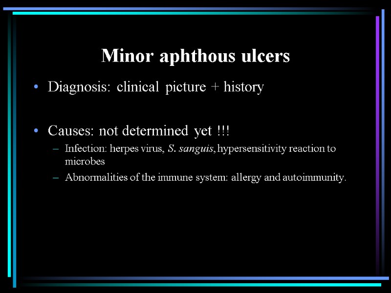 Minor aphthous ulcers Diagnosis: clinical picture + history  Causes: not determined yet !!!